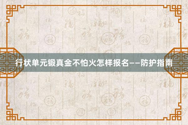 行状单元锻真金不怕火怎样报名——防护指南